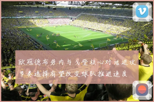 欧冠德布劳内与戈登核心对话进攻节奏选择有望改变球队推进速度