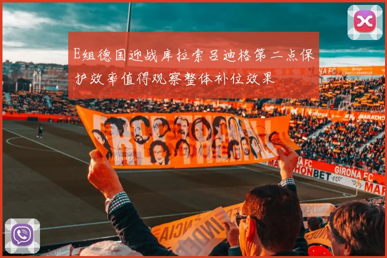 E组德国迎战库拉索吕迪格第二点保护效率值得观察整体补位效果