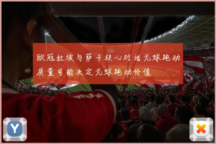 欧冠杜埃与萨卡核心对话无球跑动质量可能决定无球跑动价值