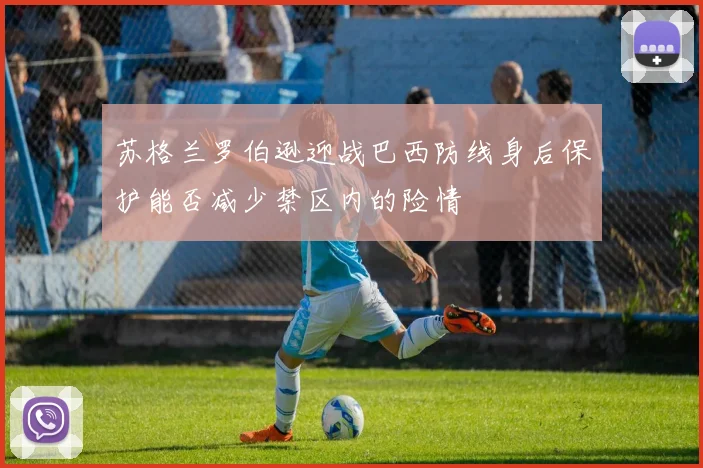 苏格兰罗伯逊迎战巴西防线身后保护能否减少禁区内的险情