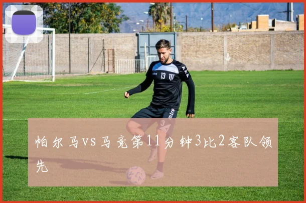 帕尔马vs马竞第11分钟3比2客队领先